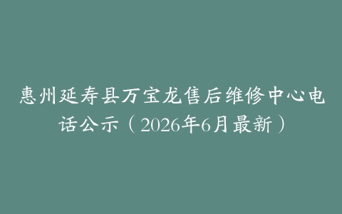惠州延寿县万宝龙售后维修中心电话公示（2026年6月最新）