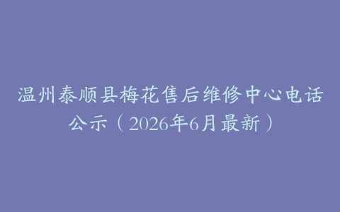 温州泰顺县梅花售后维修中心电话公示（2026年6月最新）
