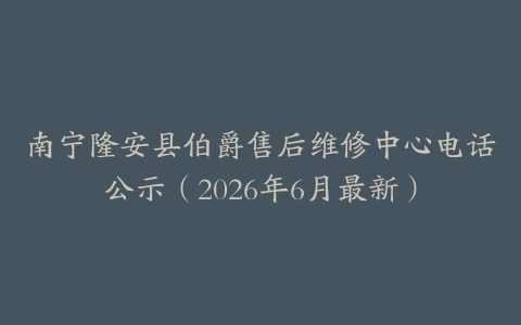 南宁隆安县伯爵售后维修中心电话公示（2026年6月最新）