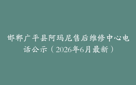 邯郸广平县阿玛尼售后维修中心电话公示（2026年6月最新）