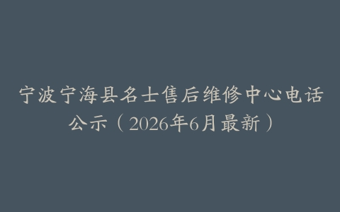 宁波宁海县名士售后维修中心电话公示（2026年6月最新）