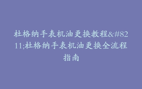 杜格纳手表机油更换教程–杜格纳手表机油更换全流程指南
