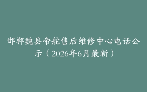 邯郸魏县帝舵售后维修中心电话公示（2026年6月最新）