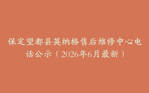 保定望都县英纳格售后维修中心电话公示（2026年6月最新）