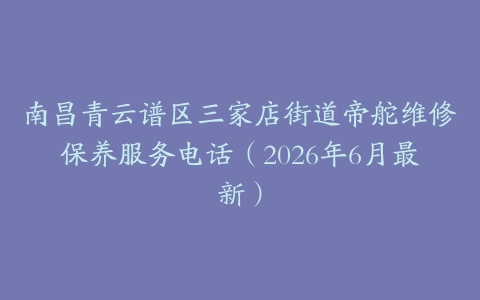 南昌青云谱区三家店街道帝舵维修保养服务电话（2026年6月最新）