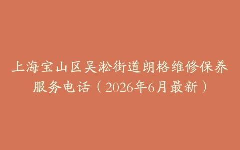 上海宝山区吴淞街道朗格维修保养服务电话（2026年6月最新）