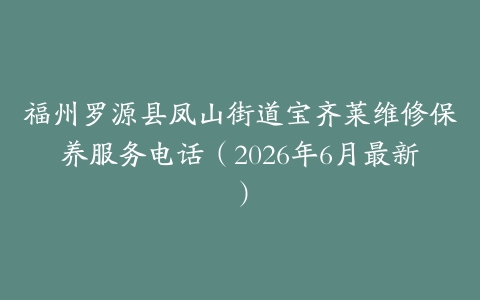 福州罗源县凤山街道宝齐莱维修保养服务电话（2026年6月最新）