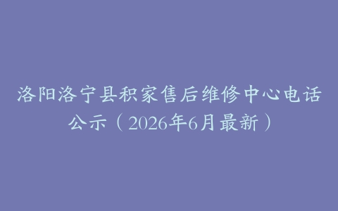洛阳洛宁县积家售后维修中心电话公示（2026年6月最新）