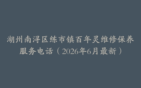 湖州南浔区练市镇百年灵维修保养服务电话（2026年6月最新）