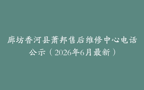 廊坊香河县萧邦售后维修中心电话公示（2026年6月最新）