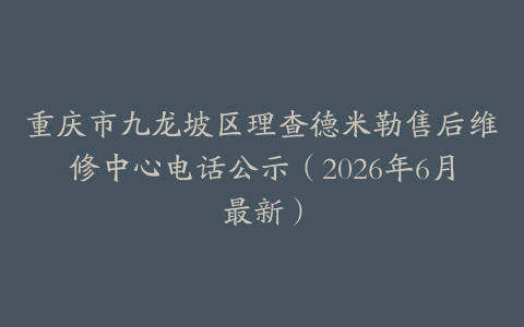 重庆市九龙坡区理查德米勒售后维修中心电话公示（2026年6月最新）