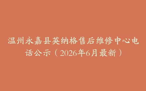 温州永嘉县英纳格售后维修中心电话公示（2026年6月最新）