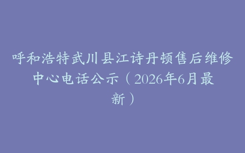 呼和浩特武川县江诗丹顿售后维修中心电话公示（2026年6月最新）