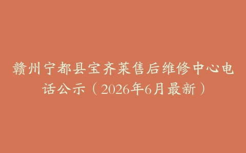赣州宁都县宝齐莱售后维修中心电话公示（2026年6月最新）