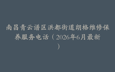 南昌青云谱区洪都街道朗格维修保养服务电话（2026年6月最新）