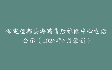 保定望都县海鸥售后维修中心电话公示（2026年6月最新）