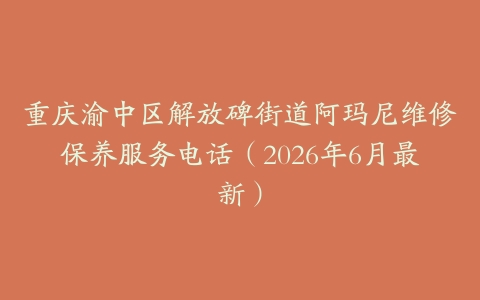 重庆渝中区解放碑街道阿玛尼维修保养服务电话（2026年6月最新）