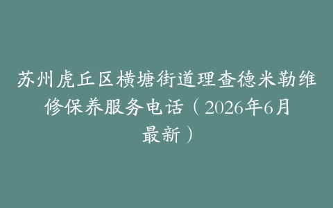 苏州虎丘区横塘街道理查德米勒维修保养服务电话（2026年6月最新）