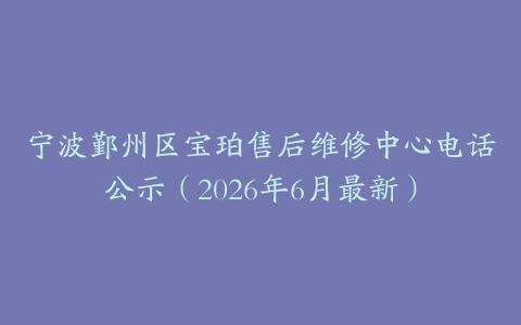 宁波鄞州区宝珀售后维修中心电话公示（2026年6月最新）