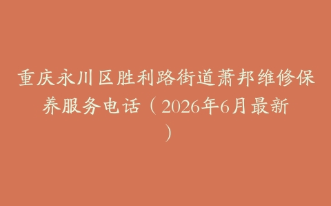 重庆永川区胜利路街道萧邦维修保养服务电话（2026年6月最新）