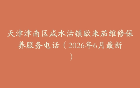 天津津南区咸水沽镇欧米茄维修保养服务电话（2026年6月最新）