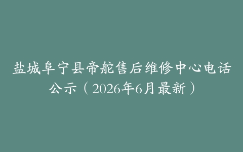 盐城阜宁县帝舵售后维修中心电话公示（2026年6月最新）