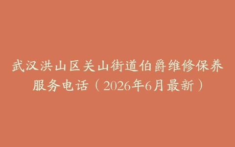 武汉洪山区关山街道伯爵维修保养服务电话（2026年6月最新）