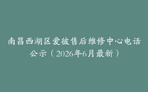 南昌西湖区爱彼售后维修中心电话公示（2026年6月最新）