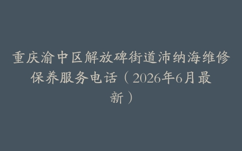 重庆渝中区解放碑街道沛纳海维修保养服务电话（2026年6月最新）