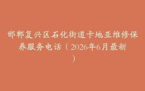 邯郸复兴区石化街道卡地亚维修保养服务电话（2026年6月最新）