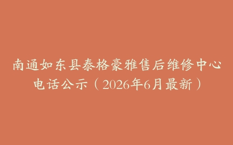 南通如东县泰格豪雅售后维修中心电话公示（2026年6月最新）