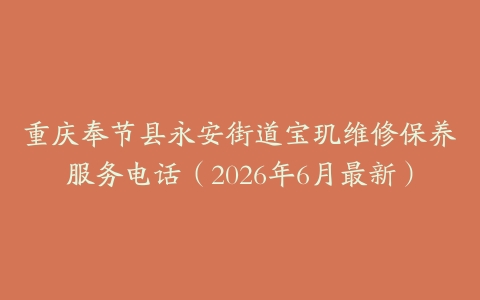 重庆奉节县永安街道宝玑维修保养服务电话（2026年6月最新）