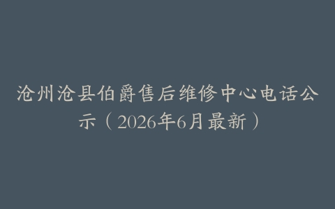 沧州沧县伯爵售后维修中心电话公示（2026年6月最新）