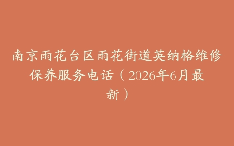 南京雨花台区雨花街道英纳格维修保养服务电话（2026年6月最新）