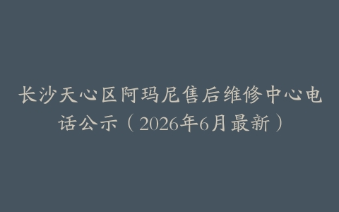 长沙天心区阿玛尼售后维修中心电话公示（2026年6月最新）