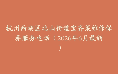 杭州西湖区北山街道宝齐莱维修保养服务电话（2026年6月最新）