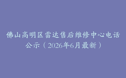 佛山高明区雷达售后维修中心电话公示（2026年6月最新）