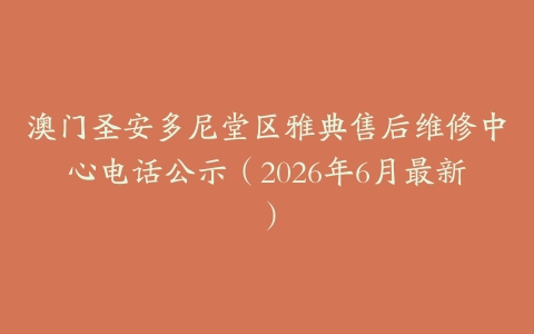 澳门圣安多尼堂区雅典售后维修中心电话公示（2026年6月最新）