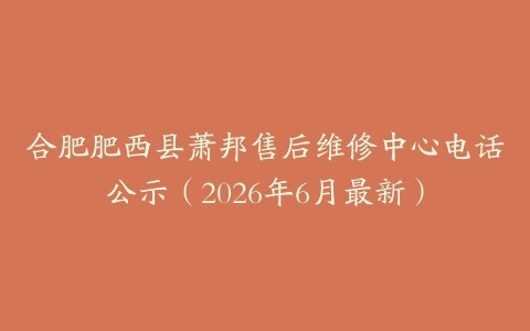 合肥肥西县萧邦售后维修中心电话公示（2026年6月最新）