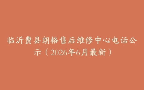 临沂费县朗格售后维修中心电话公示（2026年6月最新）