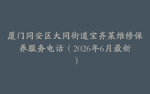 厦门同安区大同街道宝齐莱维修保养服务电话（2026年6月最新）