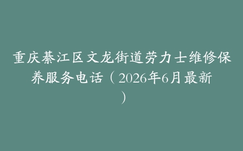 重庆綦江区文龙街道劳力士维修保养服务电话（2026年6月最新）