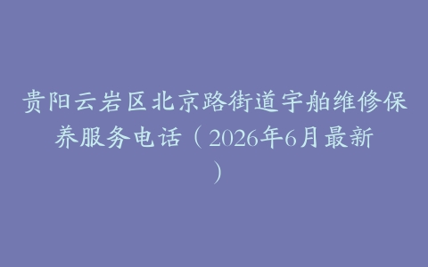 贵阳云岩区北京路街道宇舶维修保养服务电话（2026年6月最新）