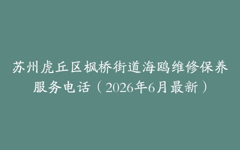 苏州虎丘区枫桥街道海鸥维修保养服务电话（2026年6月最新）