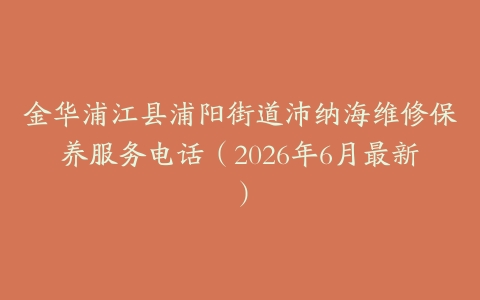 金华浦江县浦阳街道沛纳海维修保养服务电话（2026年6月最新）