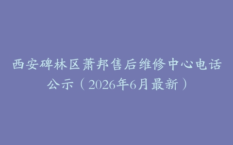 西安碑林区萧邦售后维修中心电话公示（2026年6月最新）