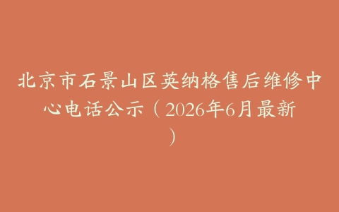 北京市石景山区英纳格售后维修中心电话公示（2026年6月最新）