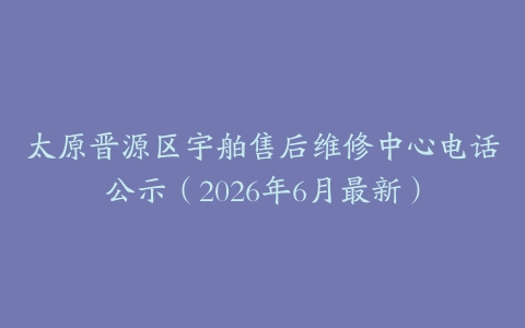 太原晋源区宇舶售后维修中心电话公示（2026年6月最新）