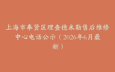 上海市奉贤区理查德米勒售后维修中心电话公示（2026年6月最新）