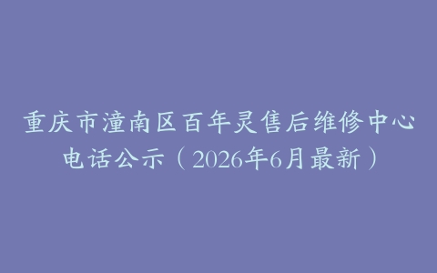 重庆市潼南区百年灵售后维修中心电话公示（2026年6月最新）